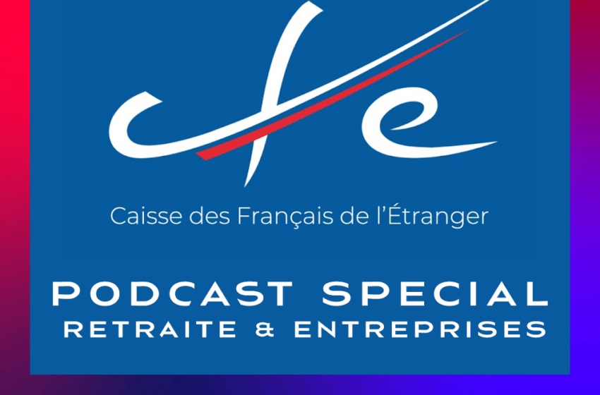  Ecoutez le podcast spécial : La Caisse des Français de l&rsquo;Etranger – CFE & les entreprises
