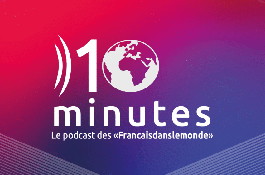 10 minutes, le podcast des Français dans le monde.